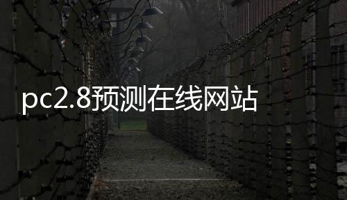 pc2.8预测在线网站（pc官方预测）